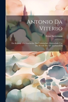 Paperback Antonio Da Viterbo: Ein Beitrage Zur Geschichte Der Umbrischen Malerschule Um Die Wende Des XV Jahrhunderts [German] Book