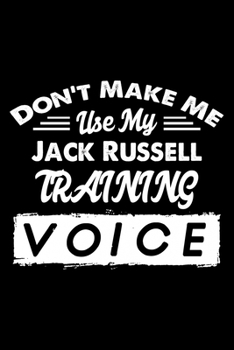 Paperback Don't Make Me Use My Jack Russell Training Voice: Cute Jack Russell Trainer Notebook, Great Accessories & Gift Idea for Jack Russell Trainer, Owner & Book