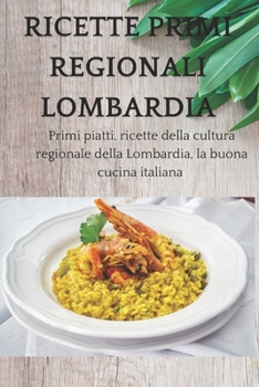 Ricette primi regionali Lombardia: Primi piatti, ricette della cultura regionale della Lombardia, la buona cucina italiana (Italian Edition)