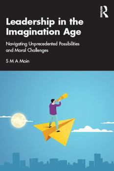Paperback Leadership in the Imagination Age: Navigating Unprecedented Possibilities and Moral Challenges Book
