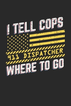 I Tell Cops Where To Go 911 Dispatcher: Zuteiler Disponent Notizbuch / Tagebuch / Heft mit Punkteraster Seiten. Notizheft mit Dot Grid, Journal, Planer für Termine oder To-Do-Liste.