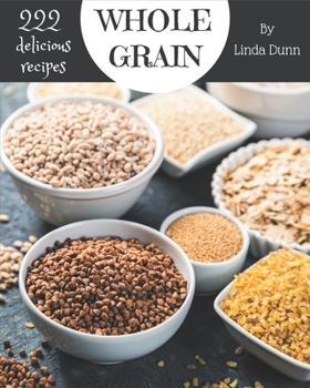 Paperback 222 Delicious Whole Grain Recipes: Explore Whole Grain Cookbook NOW! Book