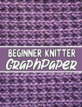 Paperback beginner knitter GraphPaper: the perfect knitter's gifts for all beginner knitter. if you are beginning knitter this can helps you to do your work Book