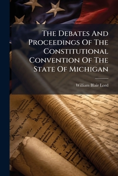 Paperback The Debates And Proceedings Of The Constitutional Convention Of The State Of Michigan: Convened At The City Of Lansing, Wednesday, May 15th, 1867 Book
