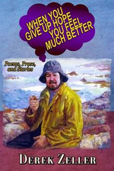 Paperback When You Give Up Hope You Feel Much Better: Poems, Prose, and Stories By Derek Book