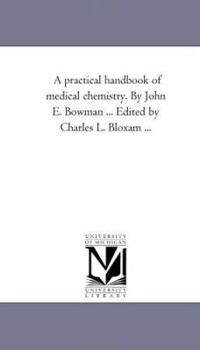 A practical handbook of medical chemistry. By John E. Bowman ... Edited by Charles L. Bloxam ...