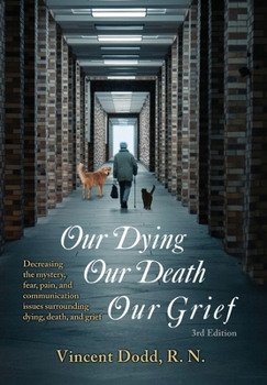 Hardcover Our Dying, Our Death, Our Grief: Decreasing the mystery, fear, pain, and communication issues surrounding dying, death, and grief Book