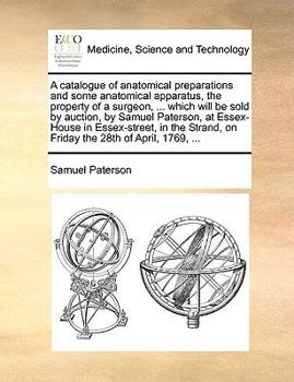 Paperback A Catalogue of Anatomical Preparations and Some Anatomical Apparatus, the Property of a Surgeon, ... Which Will Be Sold by Auction, by Samuel Paterson Book