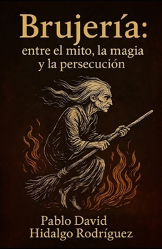 Brujería: entre el mito, la magia y la persecución (Los Rostros del Mal: Ensayos sobre el miedo, el poder y lo sagrado en la historia humana.)