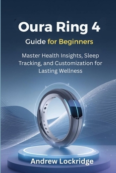 Paperback Oura Ring 4 Guide for Beginners: Master Health Insights, Sleep Tracking, and Customization for Lasting Wellness Book