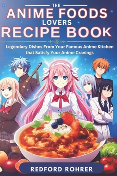 The Anime Foods Lover’s Recipe Book: "Legendary Dishes From Your Famous Anime Kitchen that Satisfy Your Anime Cravings"