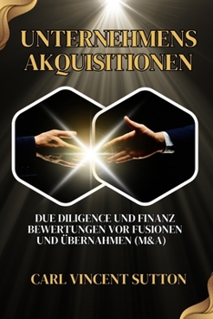 Unternehmensakquisitionen: Due Diligence und Finanz Bewertungen vor Fusionen und Übernahmen (M&A)