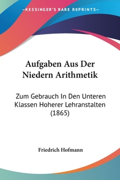 Paperback Aufgaben Aus Der Niedern Arithmetik: Zum Gebrauch In Den Unteren Klassen Hoherer Lehranstalten (1865) [German] Book