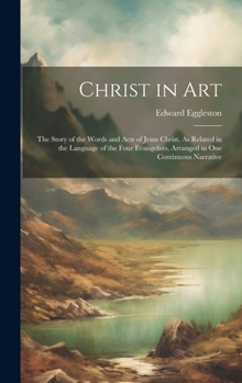 Hardcover Christ in Art: The Story of the Words and Acts of Jesus Christ, As Related in the Language of the Four Evangelists, Arranged in One C Book