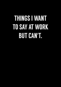 Things I Want To Say At Work But Can't: Coworker Gag Notebook (Dot Grid Journal & Weekly Planner)