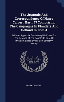 Hardcover The Journals And Correspondence Of Harry Calvert, Bart., Comprising The Campaigns In Flanders And Holland In 1793-4: With An Appendix, Containing His Book