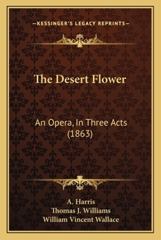 Paperback The Desert Flower: An Opera, In Three Acts (1863) Book