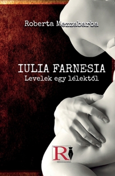 Paperback IULIA FARNESIA- Levelek Egy Lélektől - Giulia Farnese Igazi Története [Hungarian] Book