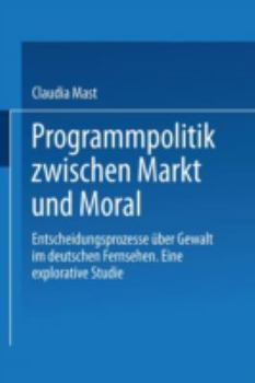 Paperback Programmpolitik Zwischen Markt Und Moral: Entscheidungsprozesse Über Gewalt Im Deutschen Fernsehen. Eine Explorative Studie [German] Book