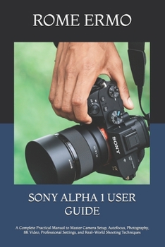 Paperback SONY ALPHA 1 USER GUIDE: A Complete Practical Manual to Master Camera Setup, Autofocus, Photography, 8K Video, Professional Settings, and Real-World Shooting Techniques Book