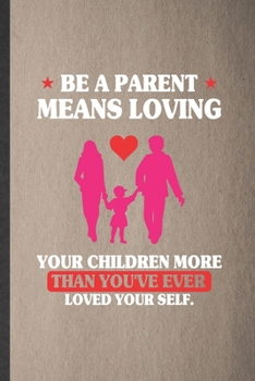 Paperback Be a Parent Means Loving Your Children More Than You've Ever Loved Yourself: Lined Notebook For Father Mother Parents. Ruled Journal For Husband Wife Book