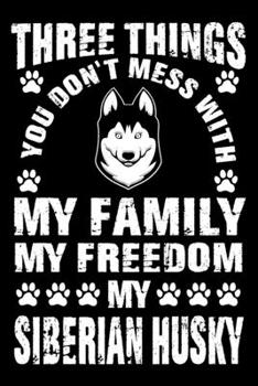 Three Things You Don't Mess With My Family My Freedom My Siberian Husky: Notebook Gifts For Dog Lovers, Siberian Husky Journal Notebook Best Gifts For ... Blank Lined Ruled Journal 6"x9" 100 Pages
