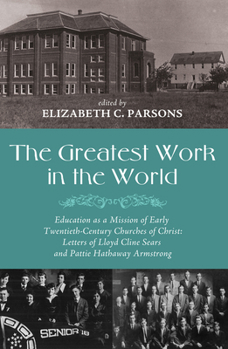 Paperback The Greatest Work in the World: Education as a Mission of Early Twentieth-Century Churches of Christ: Letters of Lloyd Cline Sears and Pattie Hathaway Book