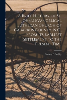 A Brief History of St. John's Evangelical Lutheran Church of Cabarrus County, N.C., From Its Earliest Settlement to the Present Time
