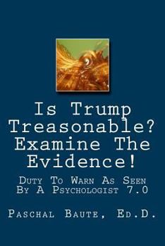 Paperback Is Trump Treasonable? Examine The Evidence.: Duty To Warn As Seen By A Psychologist 7.0 Book