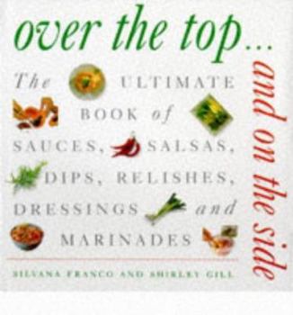 Hardcover Over the Top and on the Side: The Ultimate Book of Sauces, Salsas, Dips, Relishes, Dressings and Marinades Book