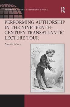 Paperback Performing Authorship in the Nineteenth-Century Transatlantic Lecture Tour Book