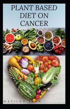 Paperback Plant Based Diet on Cancer: The impact and benefit of adopting a plant based diet system as a cancer patient Book