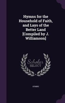 Hardcover Hymns for the Household of Faith, and Lays of the Better Land [Compiled by J. Williamson] Book