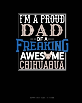 I Am A Proud Dad Of A Freaking Awesome Chihuahua: Blank Sheet Music - 10 Staves