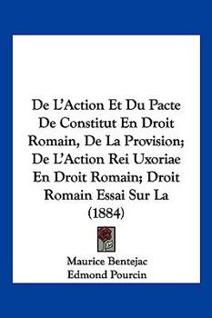 de L'Action Et Du Pacte de Constitut En Droit Romain, de La Provision; de L'Action Rei Uxoriae En Droit Romain; Droit Romain Essai Sur La (1884)