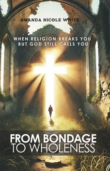 From Bondage to Wholeness: When Religion Breaks You, but God Still Calls You.
