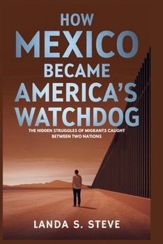 Paperback How Mexico Became America's Watchdog: The Hidden Struggles of Migrants Caught Between Two Nations Book