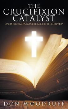 Paperback The Crucifixion Catalyst: Unspoken Messages from God to Believers Book
