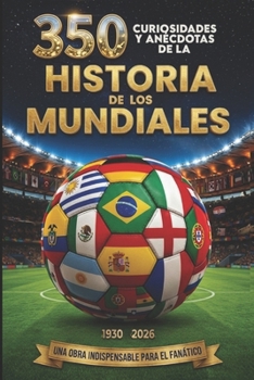 HISTORIA DE LOS MUNDIALES DE FÚTBOL: 350 Curiosidades y anécdotas que todo fanático del fútbol debe conocer (Spanish Edition)
