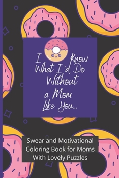 Paperback Swear and Motivational Coloring Book for Moms With Lovely Puzzles: I Donut Know What I'd Do Without a Mom Like You Book