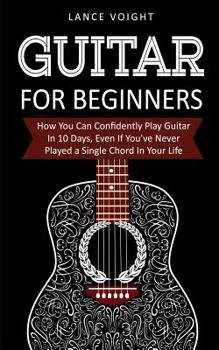 Paperback Guitar for Beginners: How You Can Confidently Play Guitar In 10 Days, Even If You've Never Played a Single Chord In Your Life Book