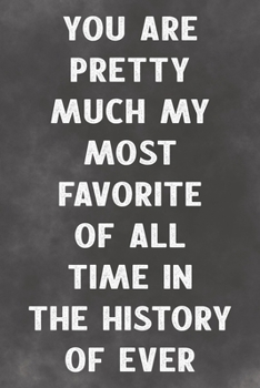 You Are Pretty Much My Most Favorite Of All Time In The History Of Ever: Lined Notebook A Lovers Sentiment
