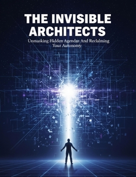 Paperback The Invisible Architects: Unmasking Hidden Agendas And Reclaiming Your Autonomy Book