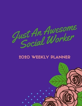 Just An Awesome Social Worker: 2020 Weekly Planner | Jan 1, 2020 to Dec 31, 2020 | Simple Dated Week and Month Calendar with Notes Pages, 8.5 x 11 size