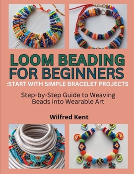Paperback Loom Beading for Beginners: START WITH SIMPLE BRACELET PROJECTS: Step-by-Step Guide to Weaving Beads into Wearable Art Book