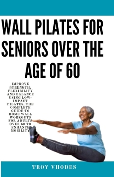 Paperback Wall Pilates for Seniors Over the age of 60: Improve Strength, Flexibility and Balance Using Low-Impact Pilates, The Complete Guide to Home Wall Worko Book