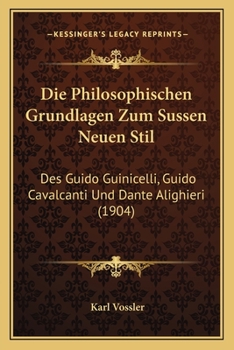 Paperback Die Philosophischen Grundlagen Zum Sussen Neuen Stil: Des Guido Guinicelli, Guido Cavalcanti Und Dante Alighieri (1904) [German] Book