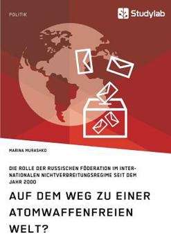 Paperback Auf dem Weg zu einer atomwaffenfreien Welt?: Die Rolle der Russischen Föderation im internationalen Nichtverbreitungsregime seit dem Jahr 2000 [German] Book