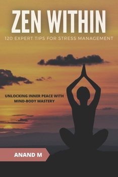 Paperback Zen Within - 120 Expert Tips for Stress Management: Unlocking Inner Peace with Mind-Body Mastery Book