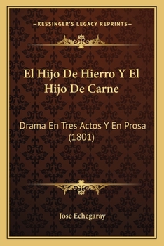 Paperback El Hijo De Hierro Y El Hijo De Carne: Drama En Tres Actos Y En Prosa (1801) [Spanish] Book